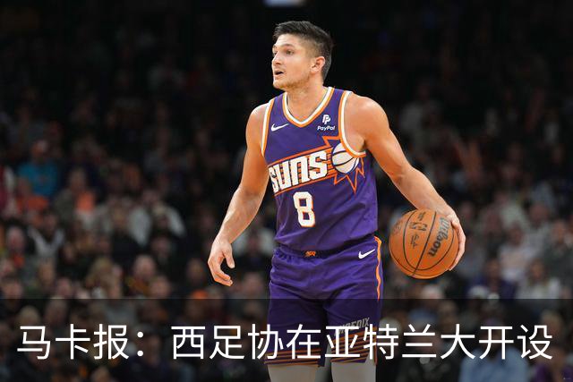 马卡报：西足协在亚特兰大开设“西班牙之家”，展示球队历史荣誉